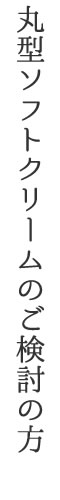丸型ソフトクリームのご検討の方